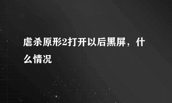 虐杀原形2打开以后黑屏，什么情况