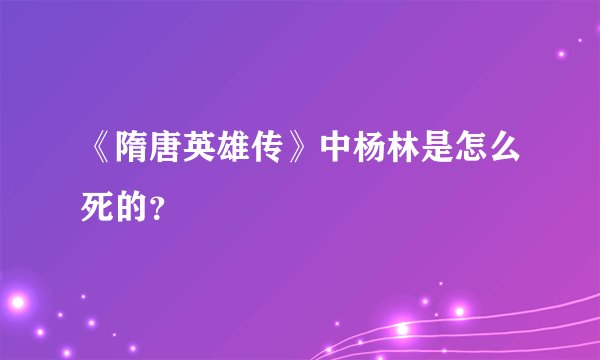 《隋唐英雄传》中杨林是怎么死的？