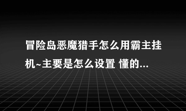 冒险岛恶魔猎手怎么用霸主挂机~主要是怎么设置 懂的教一下或者截个图~~~