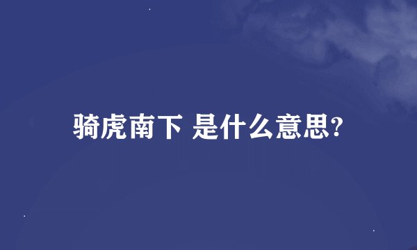 骑虎南下 是什么意思?