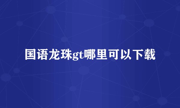 国语龙珠gt哪里可以下载