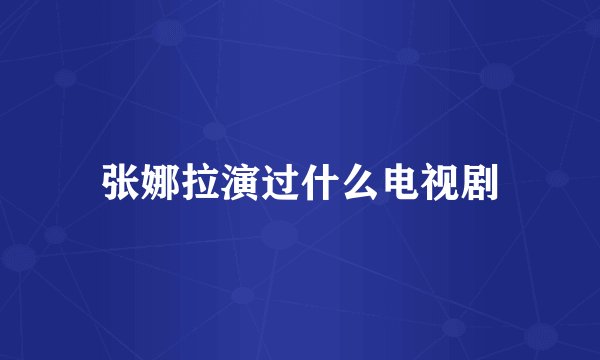 张娜拉演过什么电视剧