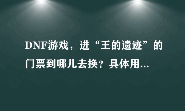 DNF游戏，进“王的遗迹”的门票到哪儿去换？具体用什么换？