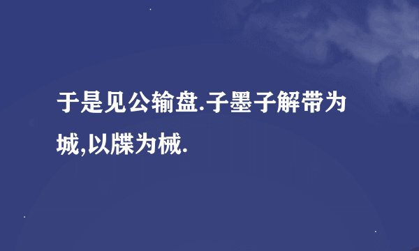 于是见公输盘.子墨子解带为城,以牒为械.
