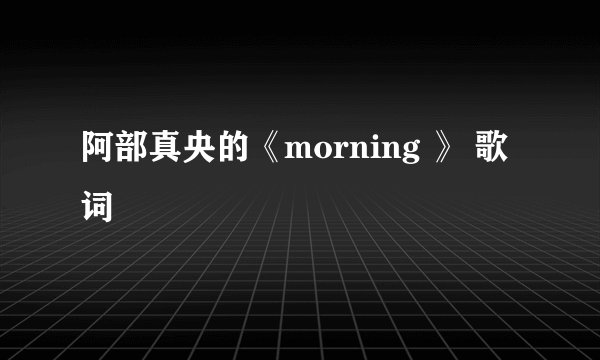 阿部真央的《morning 》 歌词
