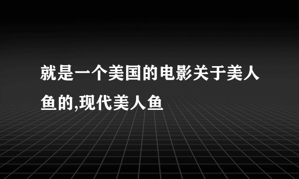 就是一个美国的电影关于美人鱼的,现代美人鱼