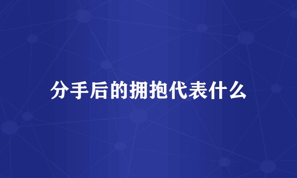 分手后的拥抱代表什么