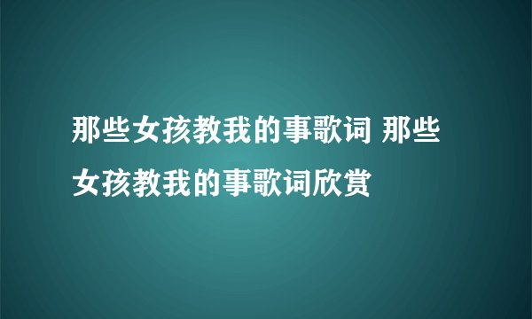 那些女孩教我的事歌词 那些女孩教我的事歌词欣赏