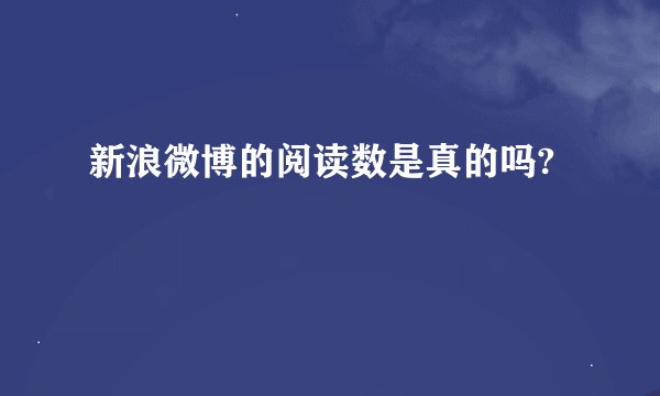 新浪微博的阅读数是真的吗?