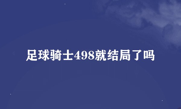 足球骑士498就结局了吗