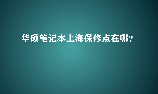 华硕笔记本上海保修点在哪？
