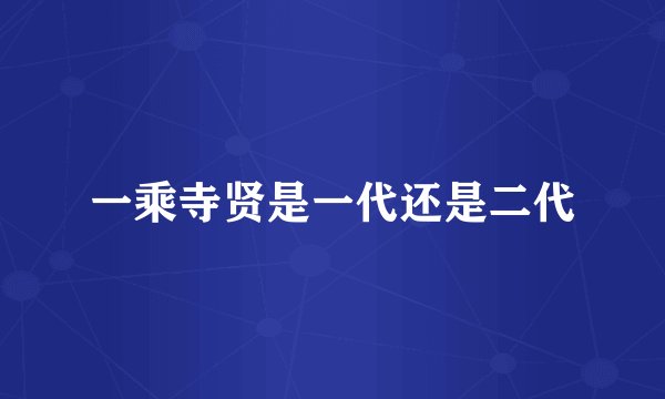 一乘寺贤是一代还是二代