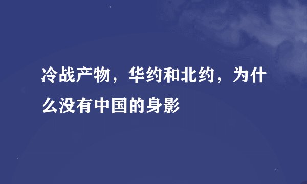 冷战产物，华约和北约，为什么没有中国的身影