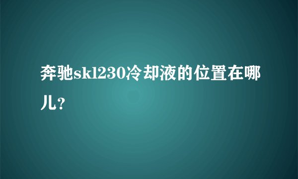 奔驰skl230冷却液的位置在哪儿？