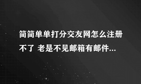 简简单单打分交友网怎么注册不了 老是不见邮箱有邮件来 怎么才能注册啊 真郁闷