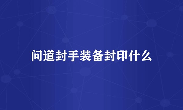 问道封手装备封印什么