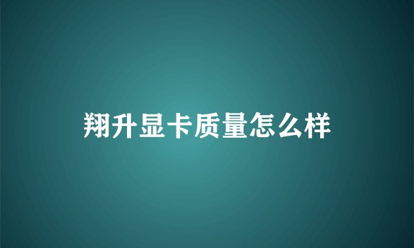 翔升显卡质量怎么样
