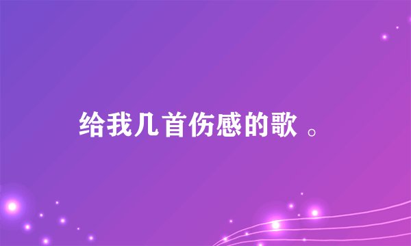 给我几首伤感的歌 。
