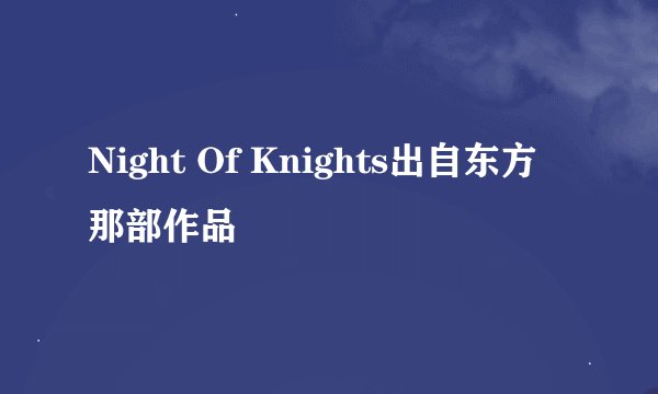 Night Of Knights出自东方那部作品