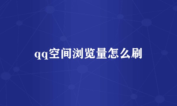 qq空间浏览量怎么刷