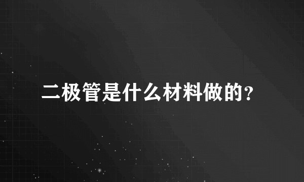 二极管是什么材料做的？