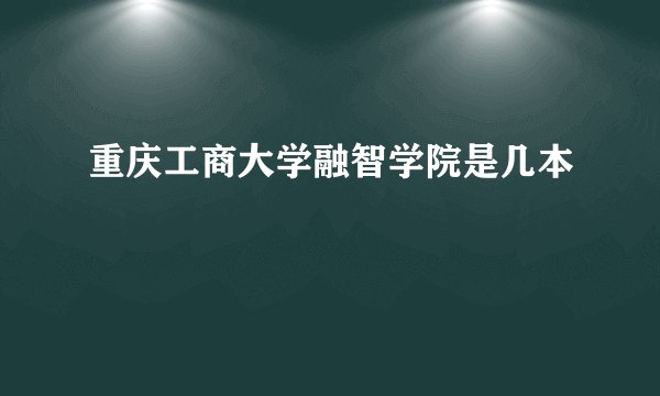重庆工商大学融智学院是几本