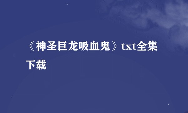 《神圣巨龙吸血鬼》txt全集下载