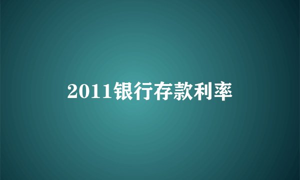 2011银行存款利率