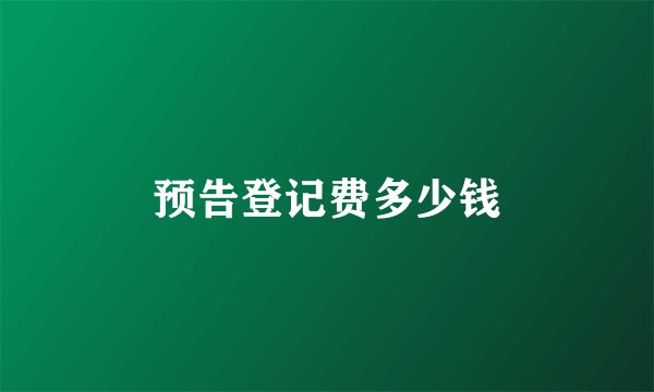预告登记费多少钱
