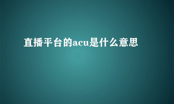 直播平台的acu是什么意思