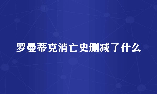 罗曼蒂克消亡史删减了什么