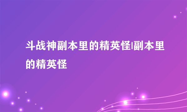 斗战神副本里的精英怪|副本里的精英怪