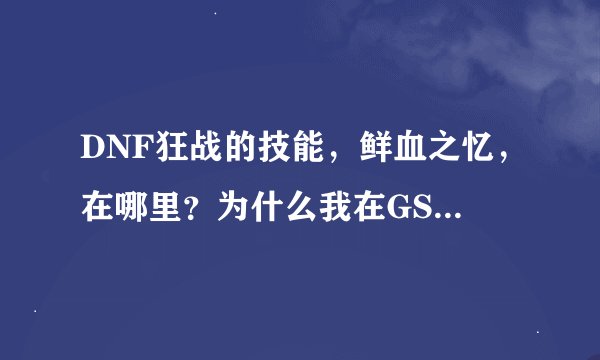 DNF狂战的技能，鲜血之忆，在哪里？为什么我在GSD那里学习，没有看到这个技能？