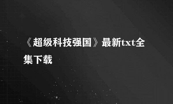 《超级科技强国》最新txt全集下载