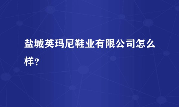 盐城英玛尼鞋业有限公司怎么样？