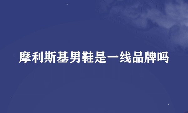 摩利斯基男鞋是一线品牌吗