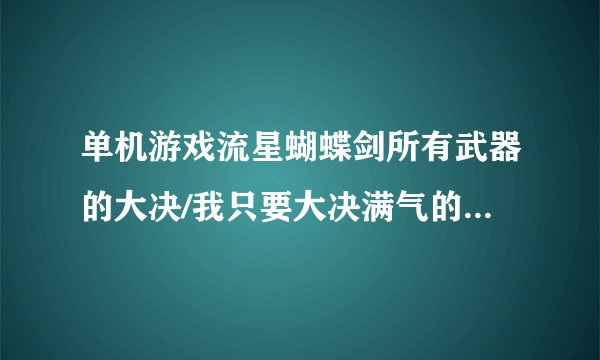 单机游戏流星蝴蝶剑所有武器的大决/我只要大决满气的情况下用的谢谢，请用字母带替