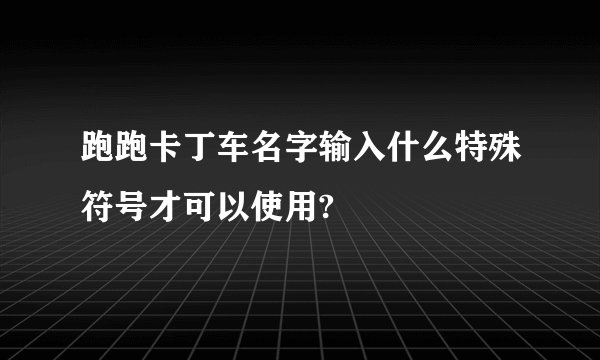 跑跑卡丁车名字输入什么特殊符号才可以使用?