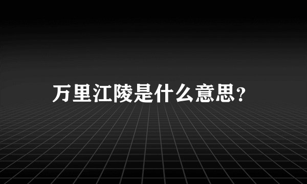 万里江陵是什么意思？