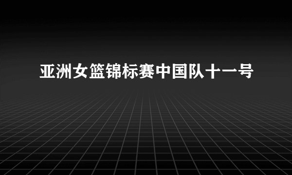 亚洲女篮锦标赛中国队十一号