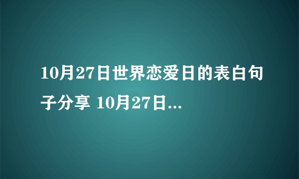 10月27日世界恋爱日的表白句子分享 10月27日是世界表白日