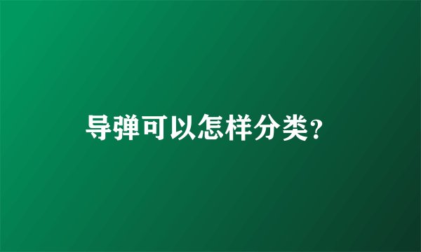 导弹可以怎样分类？