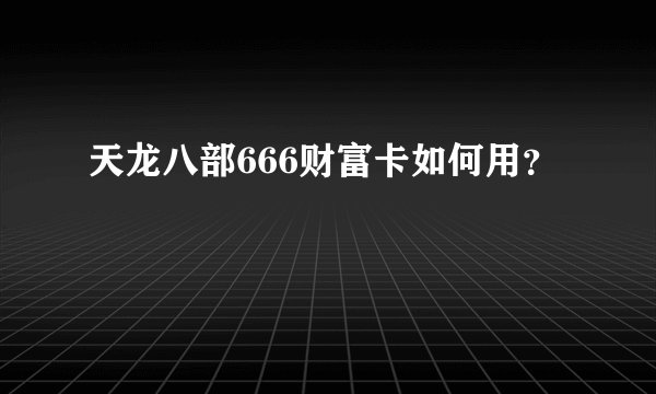 天龙八部666财富卡如何用？