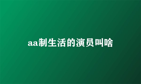 aa制生活的演员叫啥