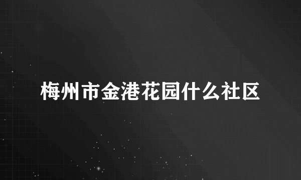 梅州市金港花园什么社区