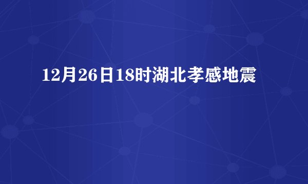 12月26日18时湖北孝感地震