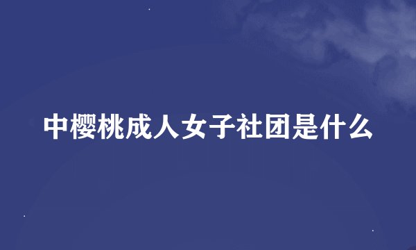 中樱桃成人女子社团是什么