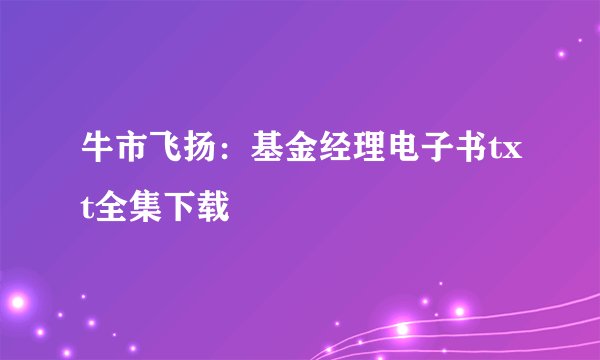 牛市飞扬：基金经理电子书txt全集下载