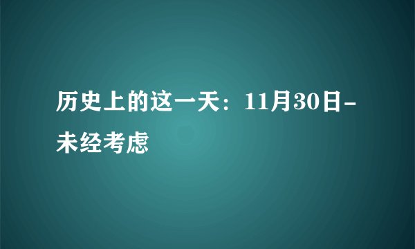 历史上的这一天：11月30日-未经考虑