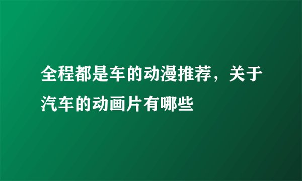 全程都是车的动漫推荐，关于汽车的动画片有哪些